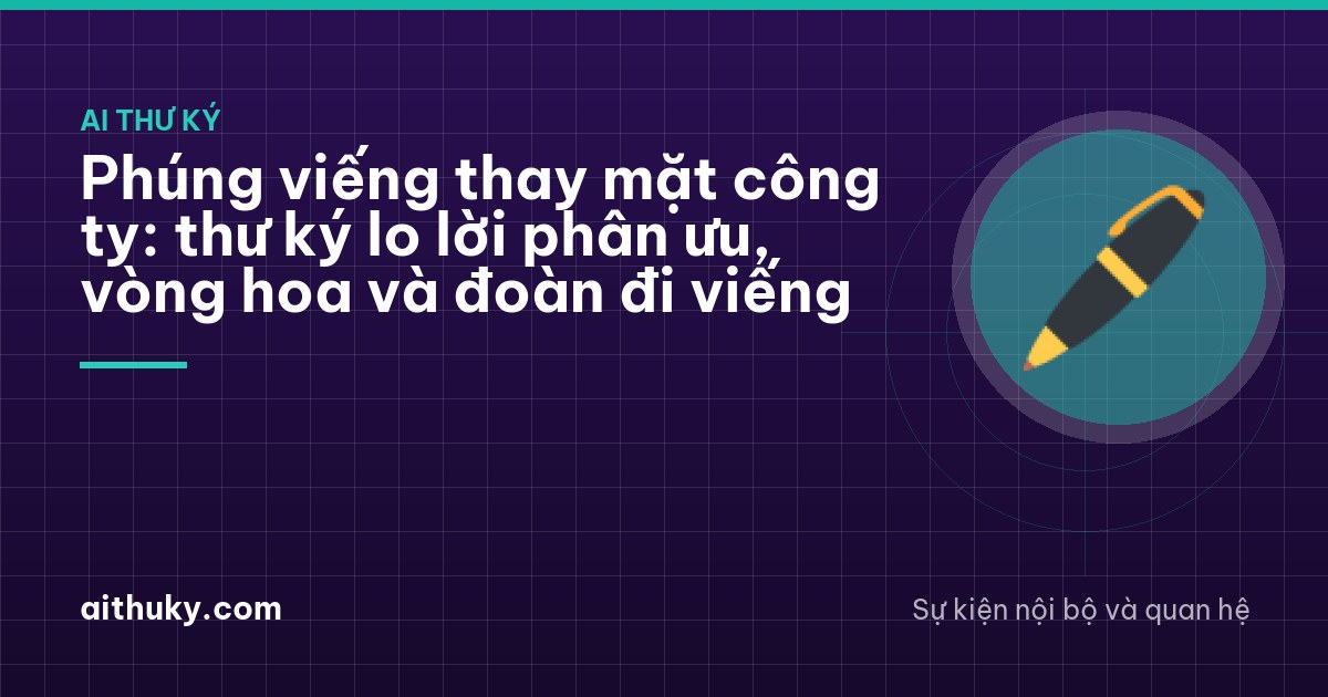Phúng viếng thay mặt công ty: thư ký lo lời phân ưu, vòng hoa và đoàn đi viếng